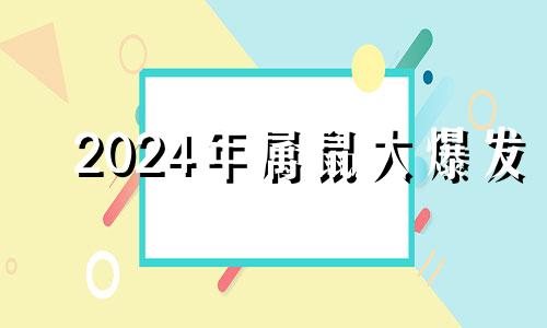 2024年属鼠大爆发 1960年属鼠人2023年运势