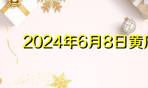 2024年6月8日黄历 2024年六月八号