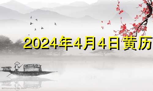 2024年4月4日黄历 2024年4月黄道吉日