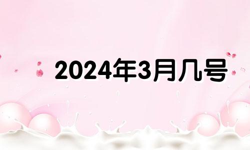 2024年3月几号 2024年三月