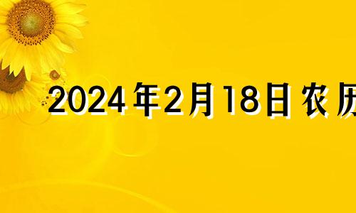 2024年2月18日农历 2024年2月14号农历是哪天