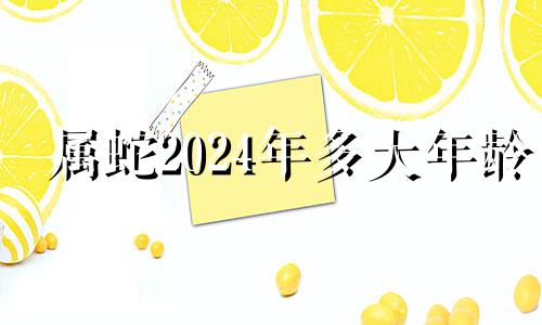 属蛇2024年多大年龄 属蛇人在2024年的全年运势