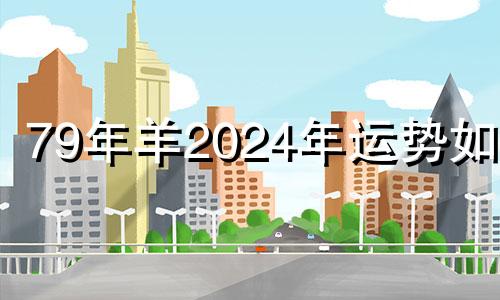 79年羊2024年运势如何 79年属羊女2024年运势