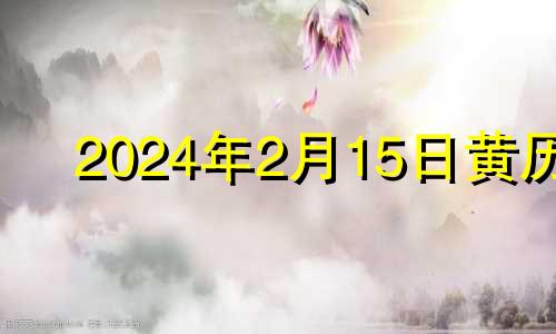 2024年2月15日黄历 2020年2月14日搬家吉时