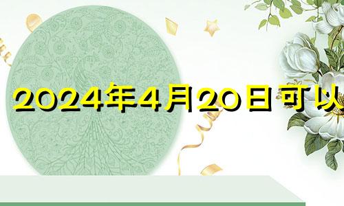 2024年4月20日可以结婚 2024年4月4日星期几