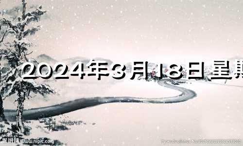 2024年3月18日星期几 2021年3月14号适合开业吗