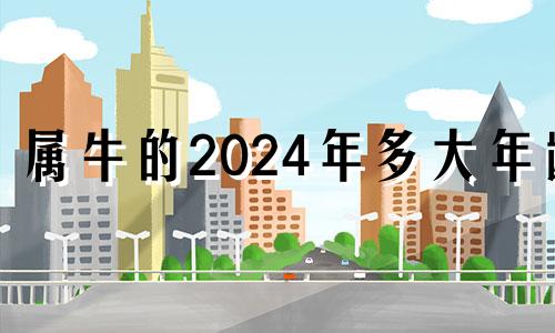 属牛的2024年多大年龄 属牛人2024