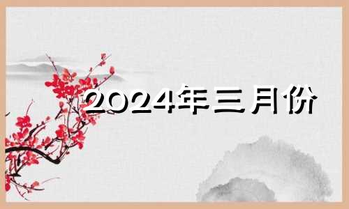 2024年三月份 2024年3月黄道吉日