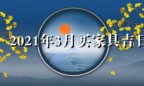 2021年3月买家具吉日 4月份适合买家具吗