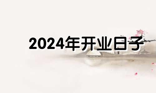 2024年开业日子 二月十四开业好吗