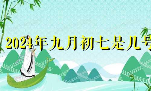 2024年九月初七是几号 2024年9月初四是几号