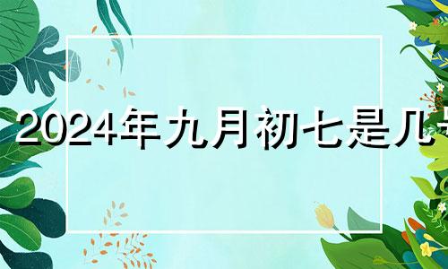 2024年九月初七是几号 2024年9月初七