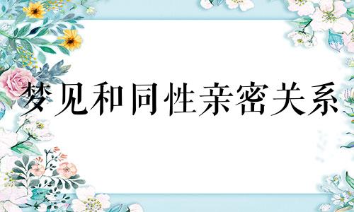 梦见和同性亲密关系 梦见跟同性亲密