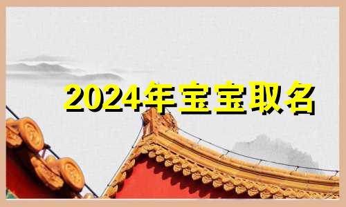 2024年宝宝取名 2024年的宝宝