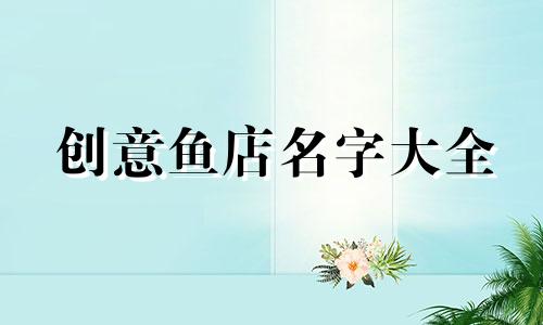 创意鱼店名字大全 有创意的鱼店名字