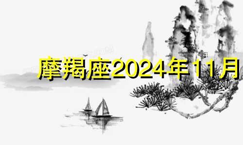 摩羯座2024年11月 2024年11月26日摩羯座运势