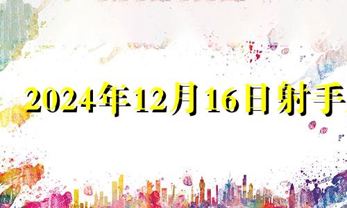 2024年12月16日射手座 12月16日的射手女整体运势