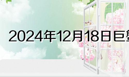 2024年12月18日巨蟹座 巨蟹座今日12月18日运势