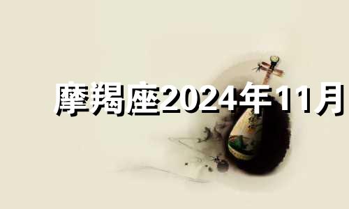 摩羯座2024年11月 星星说2024年11月摩羯座