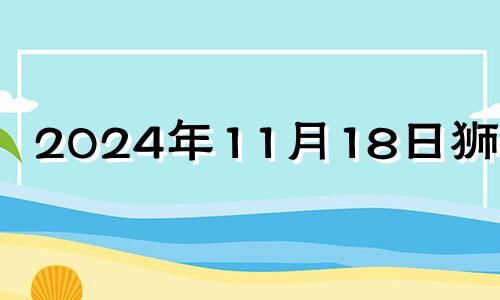 2024年11月18日狮子座 11月17日狮子座