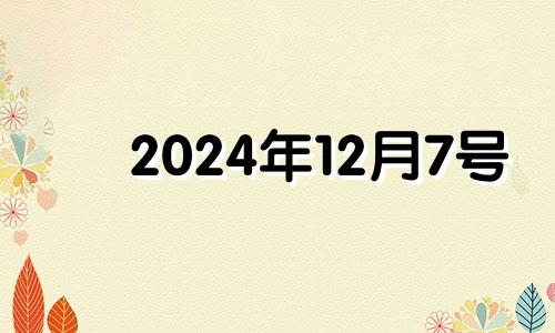 2024年12月7号 2024年12月7日农历