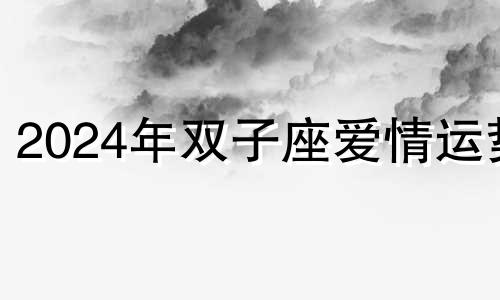 2024年双子座爱情运势 2024年双子座大事件预言