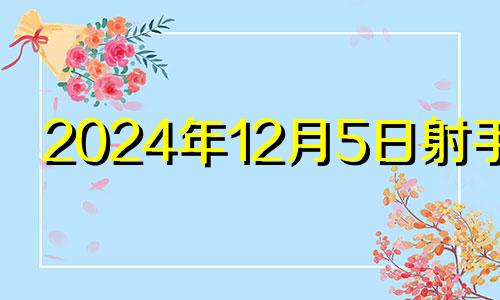 2024年12月5日射手座 12月5日射手座感情