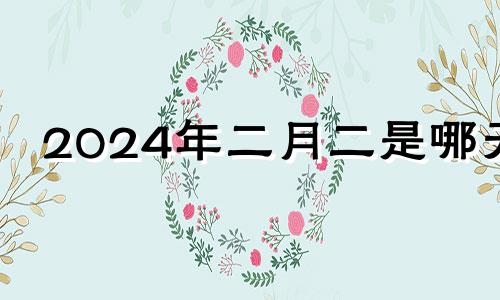 2024年二月二是哪天 2024年2月14日是什么日子