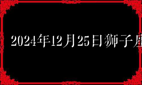 2024年12月25日狮子座 2024年12月25日狮子座运势