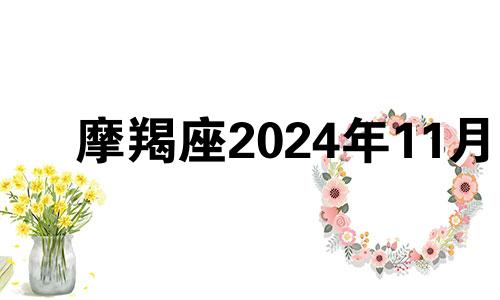 摩羯座2024年11月 摩羯座2024年11月13号运势