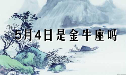 5月4日是金牛座吗 5月4日出生的金牛座性格特点