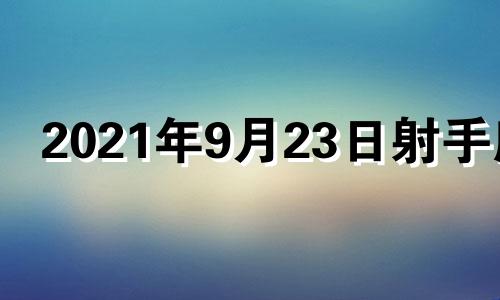 2021年9月23日射手座 2021年9月23日12星座运势