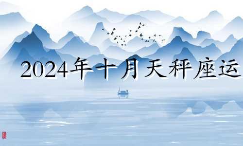 2024年十月天秤座运 10月23号天秤座