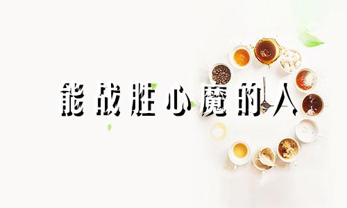 能战胜心魔的人 战胜心魔才战胜自己