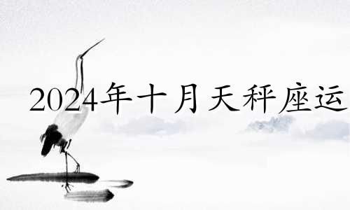 2024年十月天秤座运 天秤座10月13日性格