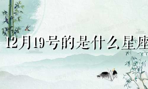 12月19号的是什么星座 12月19日出生的人是什么星座的