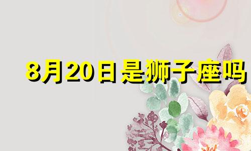 8月20日是狮子座吗 8月20号的星座是什么星座