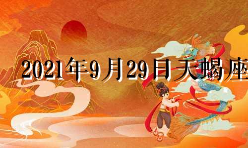 2021年9月29日天蝎座 2024年的9月29日