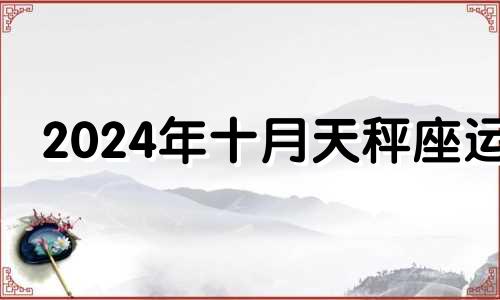 2024年十月天秤座运 天秤座10月3日性格