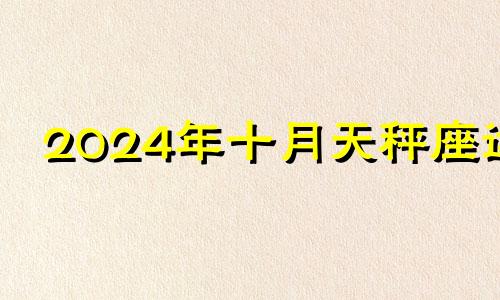 2024年十月天秤座运 10月17日天秤座分析