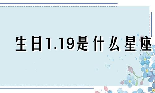 生日1.19是什么星座 1.19阳历是什么星座