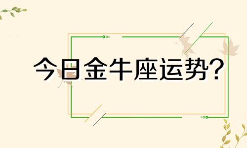 今日金牛座运势? 今曰金牛星座运势