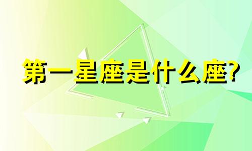 第一星座是什么座? 第一星座是什么星座最好