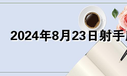 2024年8月23日射手座 射手座八月一号运势