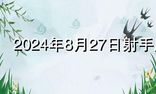 2024年8月27日射手座 2024年8月23日星座运势