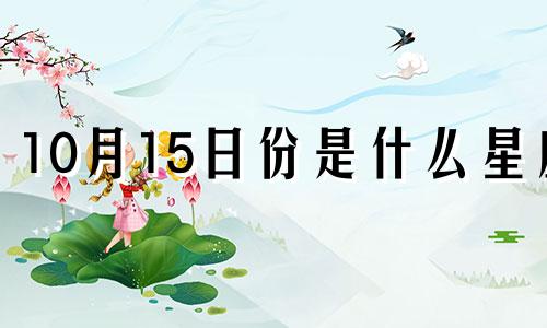 10月15日份是什么星座 10月15日是什么星座的正确的答案