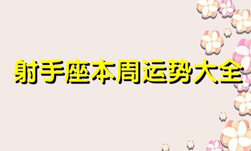 射手座本周运势大全 射手座最近一周的运势