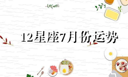 12星座7月份运势 七月各星座运势