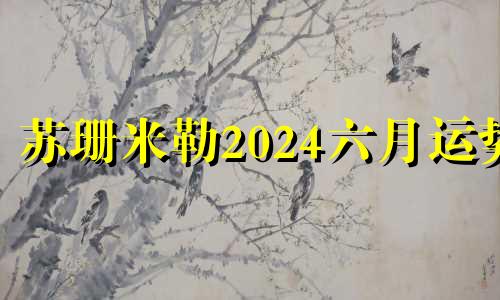 苏珊米勒2024六月运势 苏珊米勒6月水瓶运势