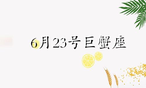 6月23号巨蟹座 6月23日 巨蟹